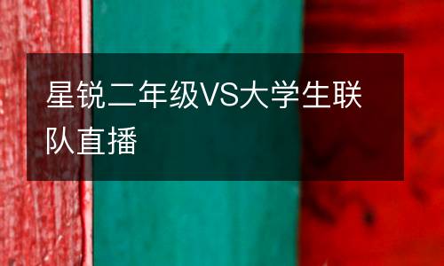 星銳二年級(jí)VS大學(xué)生聯(lián)隊(duì)直播